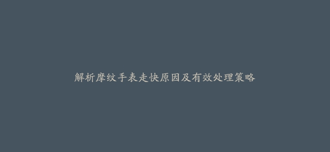 解析摩纹手表走快原因及有效处理策略