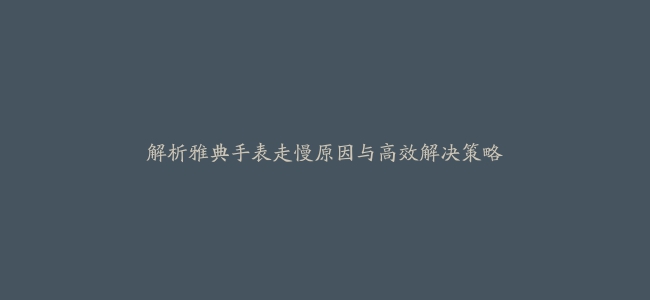 解析雅典手表走慢原因与高效解决策略