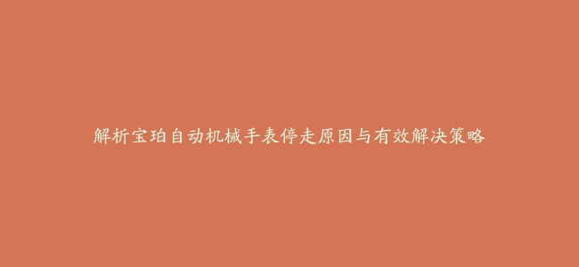 解析宝珀自动机械手表停走原因与有效解决策略