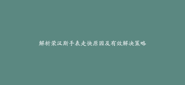 解析荣汉斯手表走快原因及有效解决策略