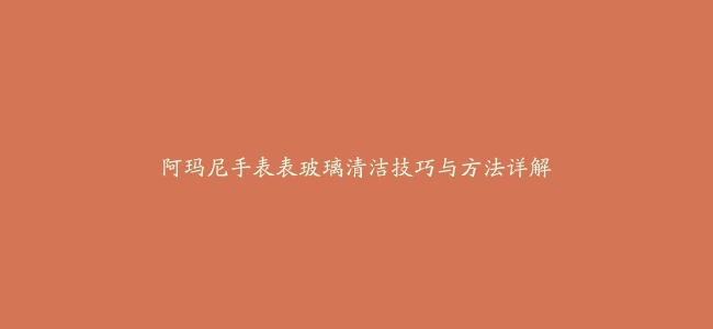 阿玛尼手表表玻璃清洁技巧与方法详解