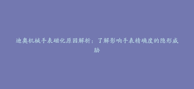 迪奥机械手表磁化原因解析：了解影响手表精确度的隐形威胁