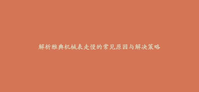 解析雅典机械表走慢的常见原因与解决策略