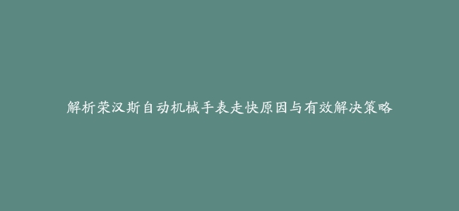 解析荣汉斯自动机械手表走快原因与有效解决策略