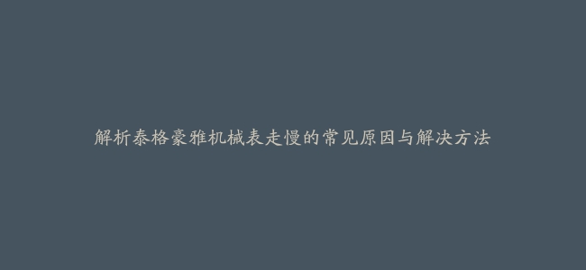 解析泰格豪雅机械表走慢的常见原因与解决方法