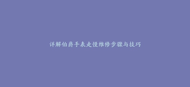 详解伯爵手表走慢维修步骤与技巧