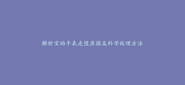 解析宝珀手表走慢原因及科学处理方法