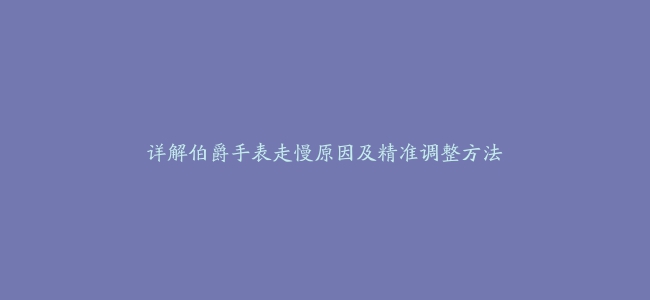 详解伯爵手表走慢原因及精准调整方法