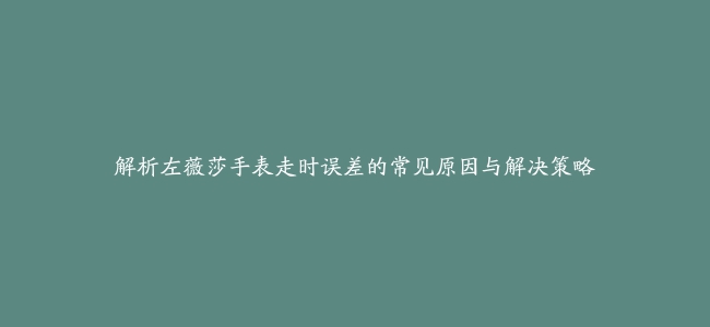 解析左薇莎手表走时误差的常见原因与解决策略