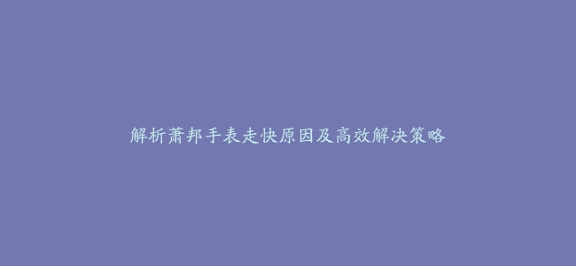 解析萧邦手表走快原因及高效解决策略