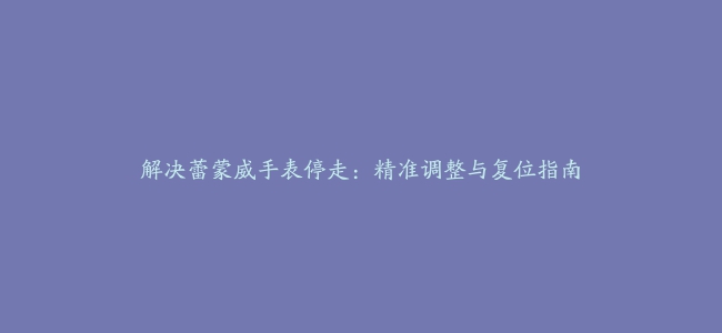 解决蕾蒙威手表停走：精准调整与复位指南