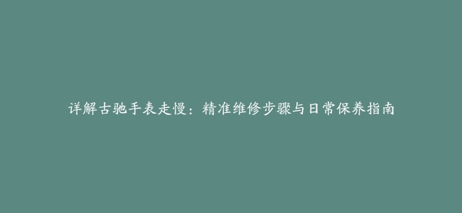 详解古驰手表走慢：精准维修步骤与日常保养指南