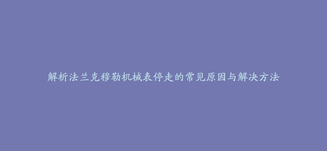 解析法兰克穆勒机械表停走的常见原因与解决方法