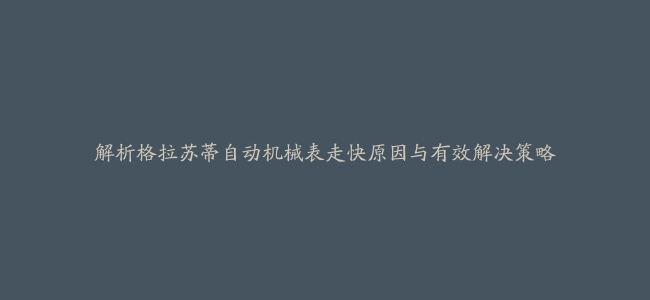 解析格拉苏蒂自动机械表走快原因与有效解决策略