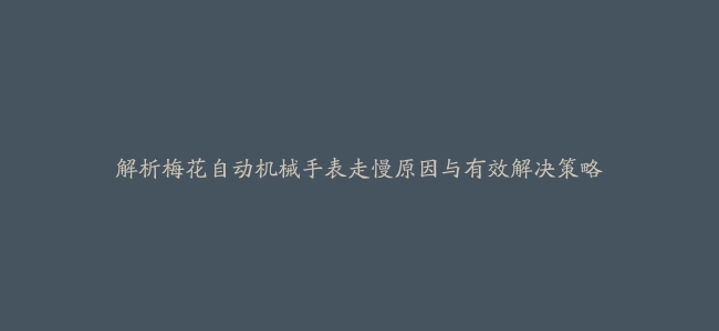 解析梅花自动机械手表走慢原因与有效解决策略