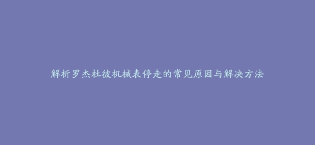 解析罗杰杜彼机械表停走的常见原因与解决方法