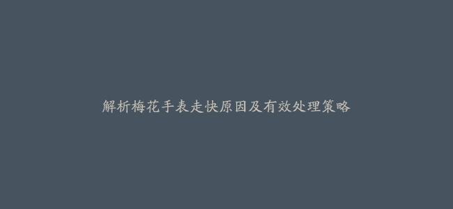 解析梅花手表走快原因及有效处理策略