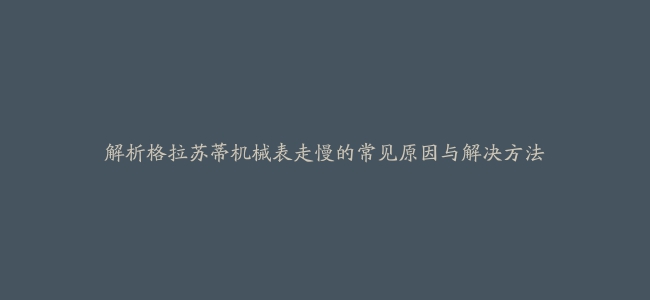 解析格拉苏蒂机械表走慢的常见原因与解决方法