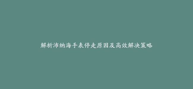 解析沛纳海手表停走原因及高效解决策略