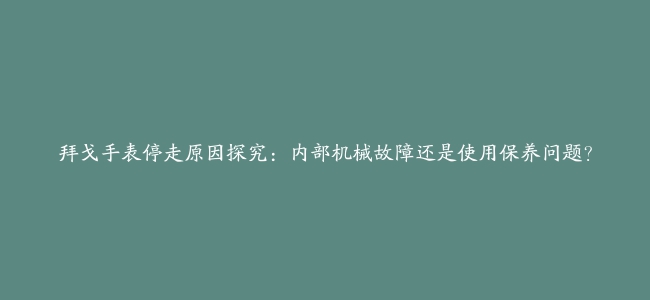 拜戈手表停走原因探究：内部机械故障还是使用保养问题？