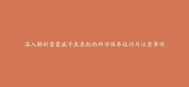 深入解析蕾蒙威手表表把的科学保养技巧与注意事项