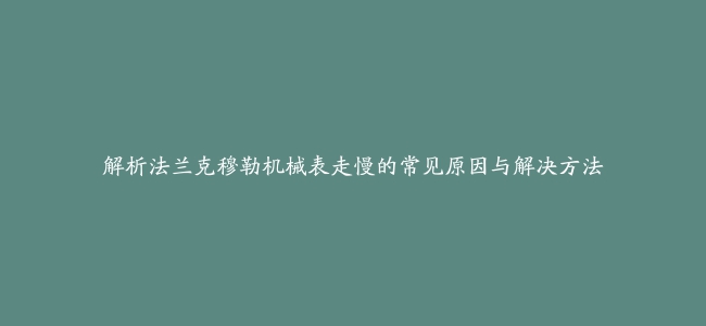 解析法兰克穆勒机械表走慢的常见原因与解决方法