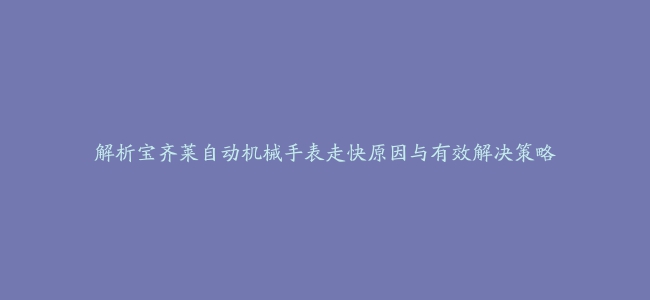 解析宝齐莱自动机械手表走快原因与有效解决策略