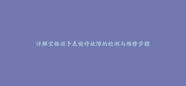 详解宝格丽手表偷停故障的检测与维修步骤