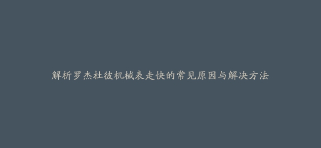 解析罗杰杜彼机械表走快的常见原因与解决方法