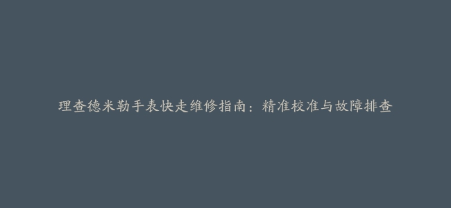 理查德米勒手表快走维修指南：精准校准与故障排查