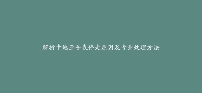 解析卡地亚手表停走原因及专业处理方法