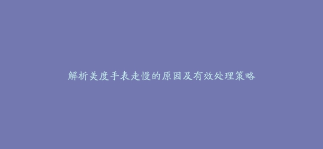 解析美度手表走慢的原因及有效处理策略