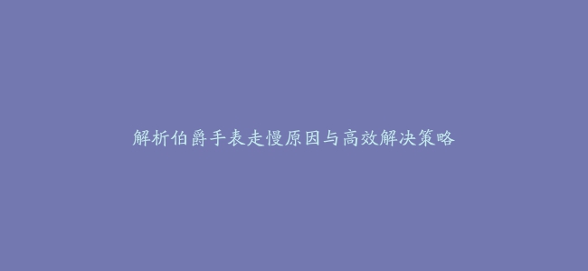 解析伯爵手表走慢原因与高效解决策略