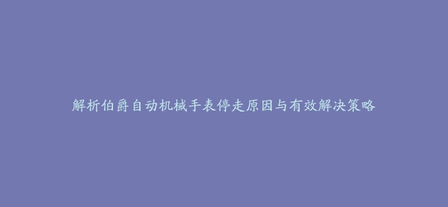 解析伯爵自动机械手表停走原因与有效解决策略