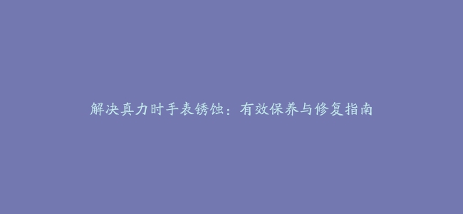 解决真力时手表锈蚀：有效保养与修复指南