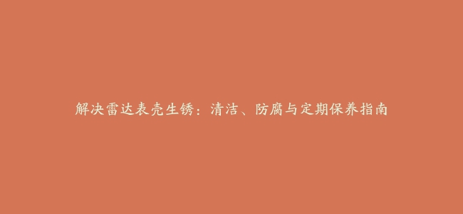 解决雷达表壳生锈：清洁、防腐与定期保养指南