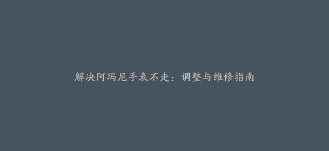 解决阿玛尼手表不走：调整与维修指南