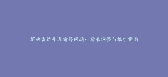 解决雷达手表偷停问题：精准调整与维护指南