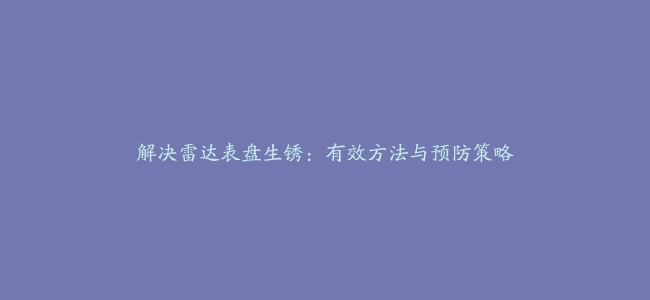 解决雷达表盘生锈：有效方法与预防策略