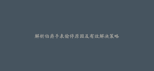 解析伯爵手表偷停原因及有效解决策略