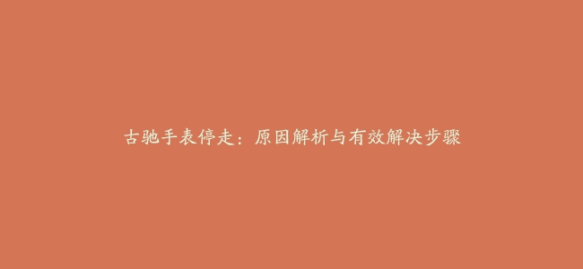 古驰手表停走：原因解析与有效解决步骤