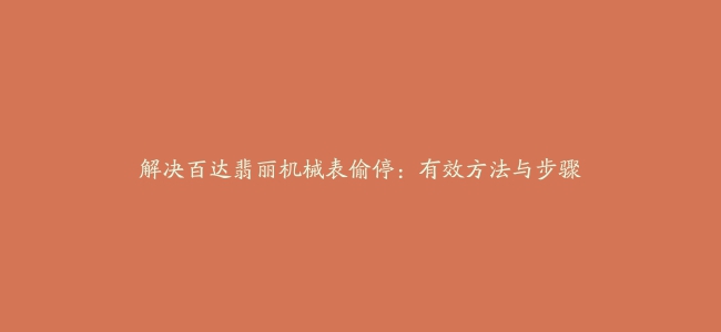 解决百达翡丽机械表偷停：有效方法与步骤