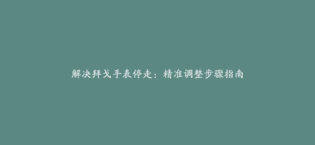 解决拜戈手表停走：精准调整步骤指南