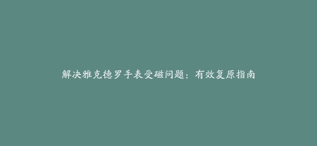 解决雅克德罗手表受磁问题：有效复原指南