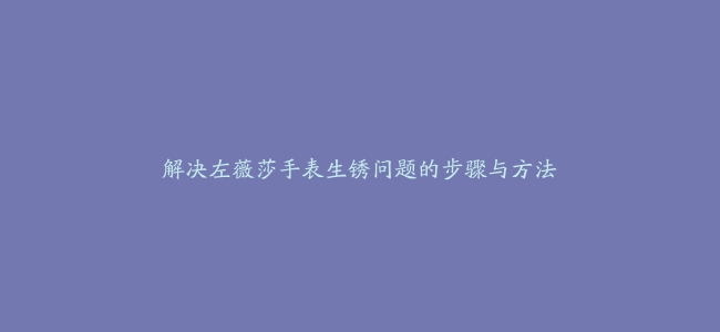 解决左薇莎手表生锈问题的步骤与方法