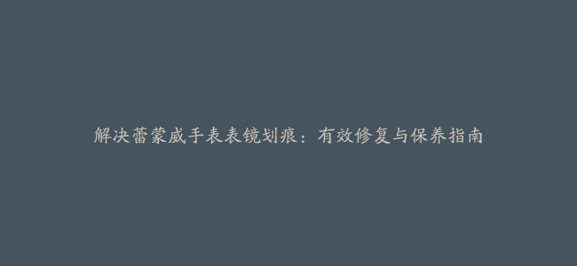 解决蕾蒙威手表表镜划痕：有效修复与保养指南