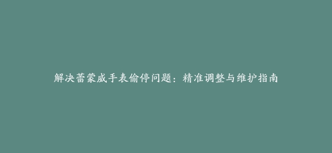 解决蕾蒙威手表偷停问题：精准调整与维护指南