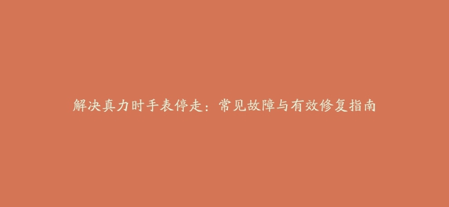 解决真力时手表停走：常见故障与有效修复指南