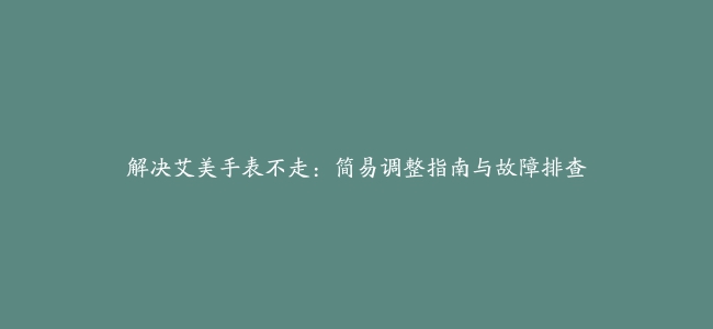 解决艾美手表不走：简易调整指南与故障排查