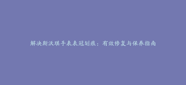 解决斯沃琪手表表冠划痕：有效修复与保养指南